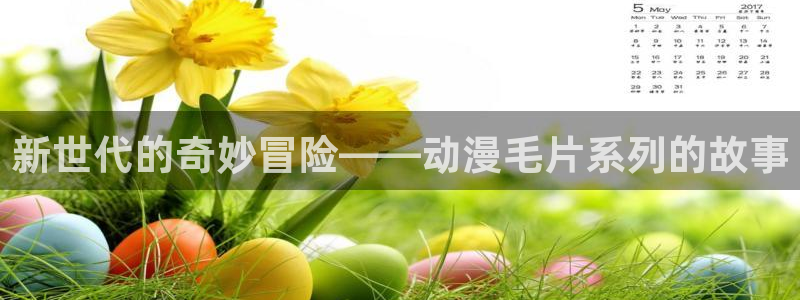 omofun国漫免费观看：新世代的奇妙冒险——动漫毛片系列的故事配图