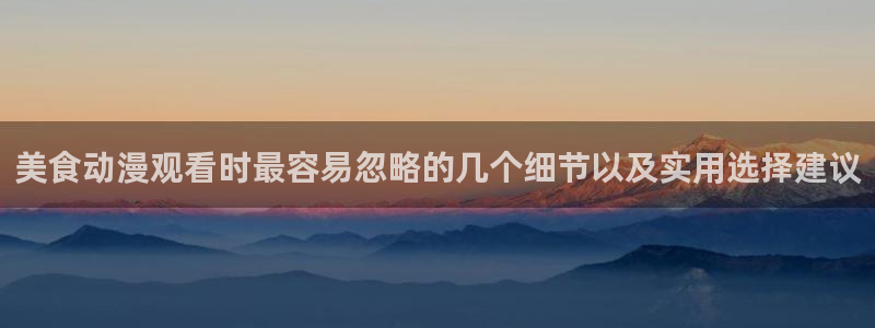 omofun官网入口:美食动漫观看时最容易忽略的几个细节以及实用选择建议配图