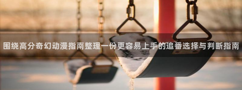 omofun动漫作品大全:围绕高分奇幻动漫指南整理一份更容易上手的追番选择与判断指南配图