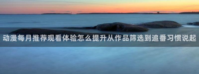 omofun免费动漫大全:动漫每月推荐观看体验怎么提升从作品筛选到追番习惯说起配图