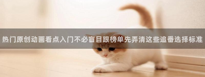 omofun新番排行:热门原创动画看点入门不必盲目跟榜单先弄清这些追番选择标准配图