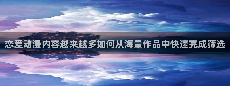 omofun官网在线观看:恋爱动漫内容越来越多如何从海量作品中快速完成筛选配图