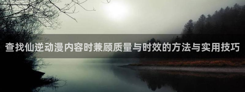 omofun日漫免费观看:查找仙逆动漫内容时兼顾质量与时效的方法与实用技巧配图