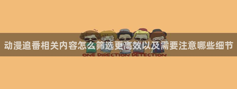 omofun动漫免费观看:动漫追番相关内容怎么筛选更高效以及需要注意哪些细节配图