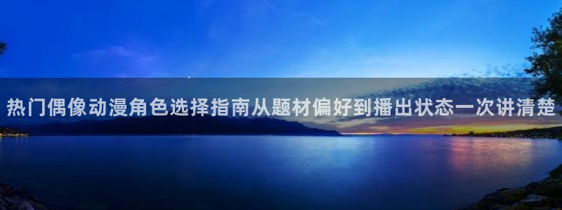 omofun手机动漫:热门偶像动漫角色选择指南从题材偏好到播出状态一次讲清楚配图